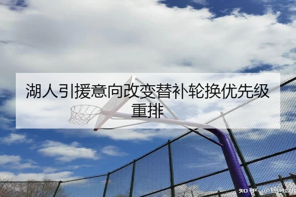 湖人引援意向改变替补轮换优先级重排